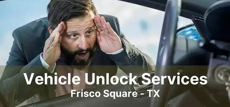 Vehicle Unlock Services Frisco Square - TX